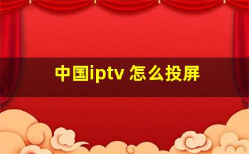 中国iptv 怎么投屏